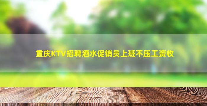 重庆KTV招聘酒水促销员上班不压工资收